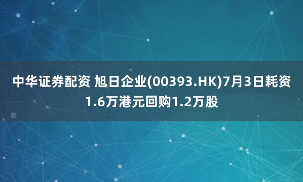 中华证券配资 旭日企业(00393.HK)7月3日耗资1.6万港元回购1.2万股