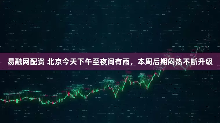易融网配资 北京今天下午至夜间有雨，本周后期闷热不断升级