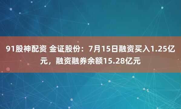 91股神配资 金证股份：7月15日融资买入1.25亿元，融资融券余额15.28亿元