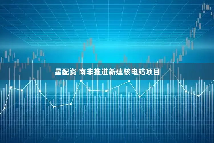 星配资 南非推进新建核电站项目