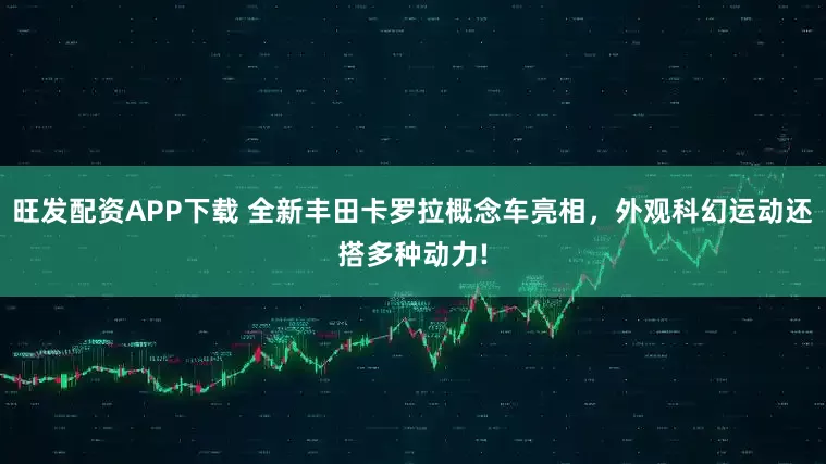 旺发配资APP下载 全新丰田卡罗拉概念车亮相，外观科幻运动还搭多种动力!