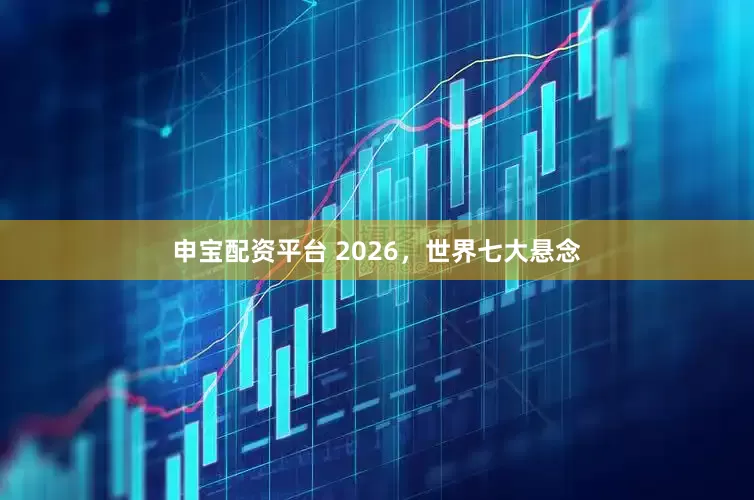 申宝配资平台 2026，世界七大悬念