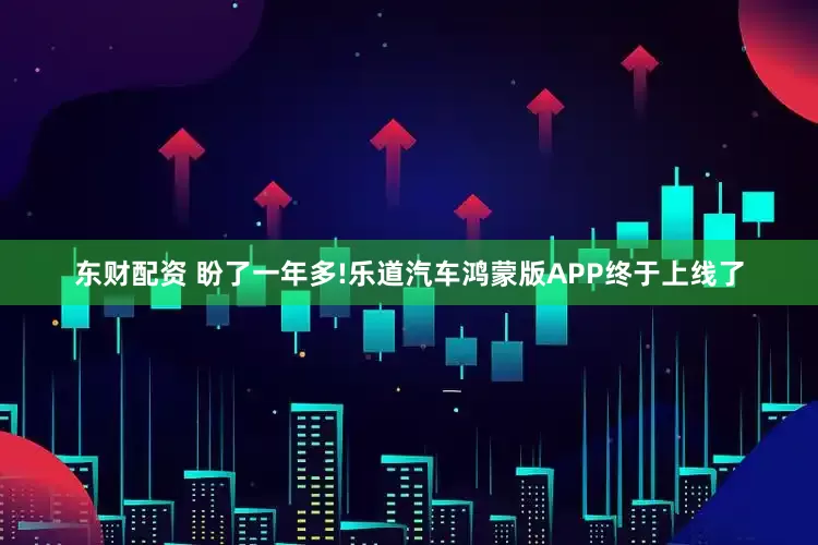 东财配资 盼了一年多!乐道汽车鸿蒙版APP终于上线了